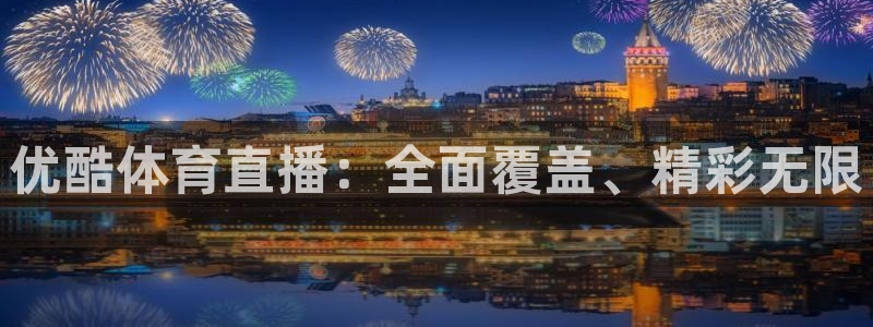 足球直播小九直播在线观看：优酷体育直播：全面覆盖、精彩无限