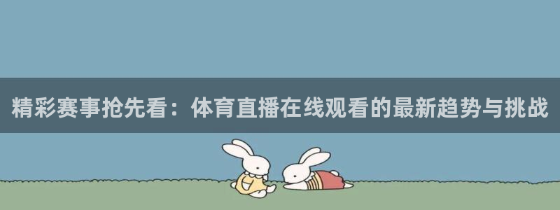 小九体育直播足球：精彩赛事抢先看：体育直播在线观看的最新趋势与挑战
