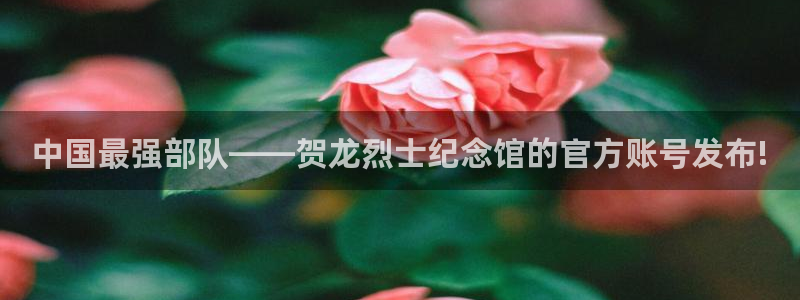 nba小九直播：中国最强部队——贺龙烈士纪念馆的官方账号发布!